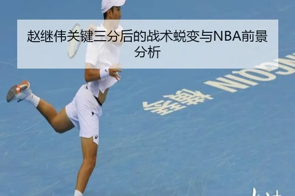 赵继伟关键三分后的战术蜕变与NBA前景分析